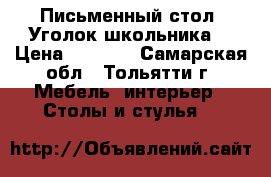 Письменный стол “Уголок школьника“ › Цена ­ 4 500 - Самарская обл., Тольятти г. Мебель, интерьер » Столы и стулья   